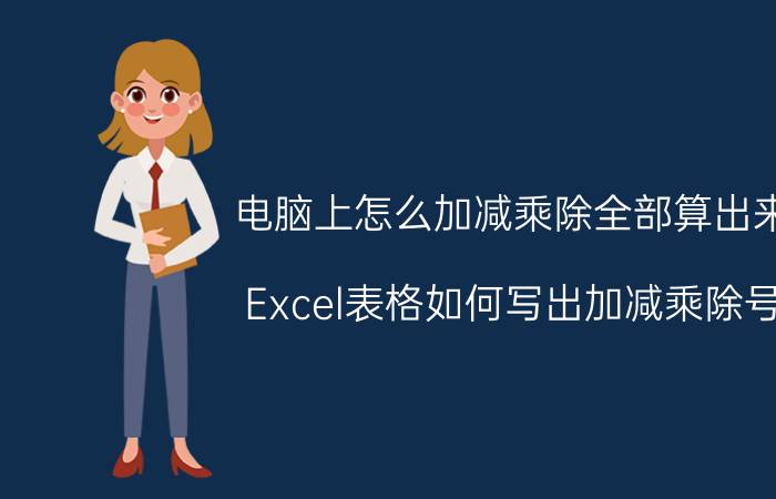 电脑上怎么加减乘除全部算出来 Excel表格如何写出加减乘除号？